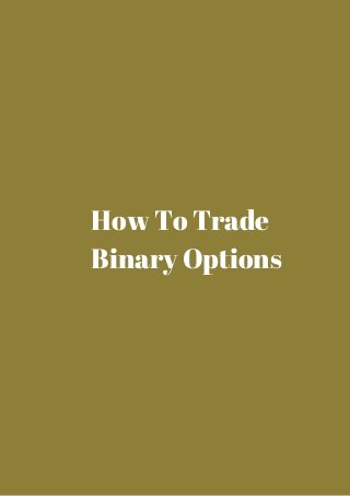 How To Trade 
Binary Options 
 