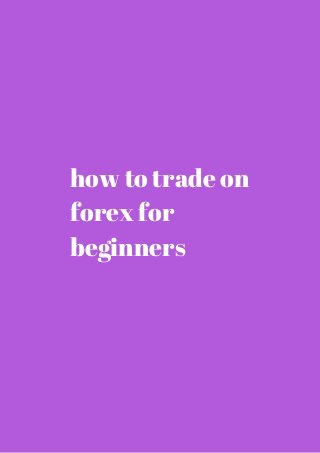 how to trade on 
forex for 
beginners 
 