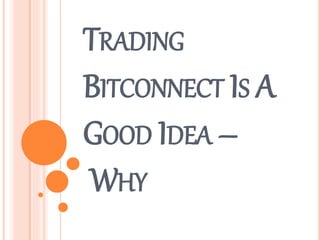 TRADING
BITCONNECT IS A
GOOD IDEA –
WHY
 