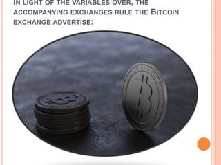 IN LIGHT OF THE VARIABLES OVER, THE
ACCOMPANYING EXCHANGES RULE THE BITCOIN
EXCHANGE ADVERTISE:
 