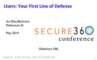 Users: Your First Line Of Defense 1
Users: Your First Line of Defense
Ari Elias-Bachrach
Defensium llc
May 2014
http://bit.ly/effective_training
 
