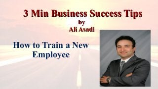 3 Min Business Success Tips3 Min Business Success Tips
byby
Ali AsadiAli Asadi
How to Train a New
Employee
 