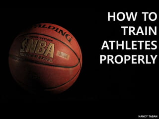 NANCY TABAN
HOW TO
TRAIN
ATHLETES
PROPERLY
 