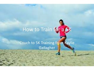 How to Train for a 5K
Couch to 5K Training from Kaylie
Gallagher
 
