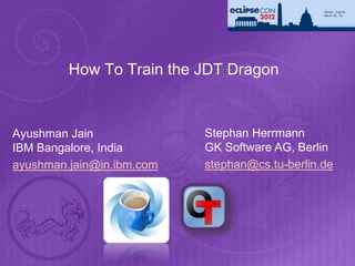 How To Train the JDT Dragon


Ayushman Jain              Stephan Herrmann
IBM Bangalore, India       GK Software AG, Berlin
ayushman.jain@in.ibm.com   stephan@cs.tu-berlin.de
 