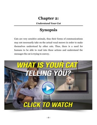 - 8 -
Chapter 2:
Understand Your Cat
Synopsis
Cats are very sensitive animals, thus their forms of communications
may not ...