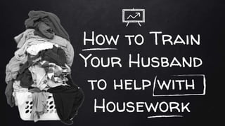 How to Train
Your Husband
to help with
Housework
 