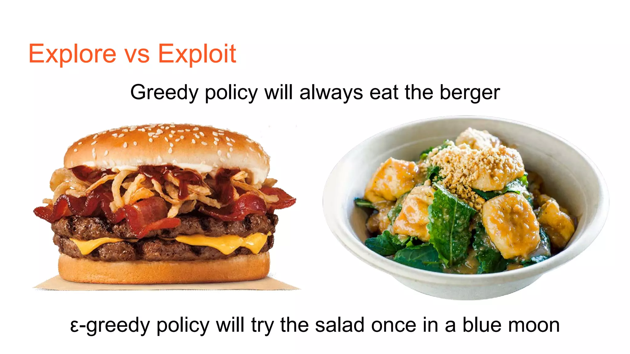 Explore vs Exploit
Greedy policy will always eat the berger
ε-greedy policy will try the salad once in a blue moon
 