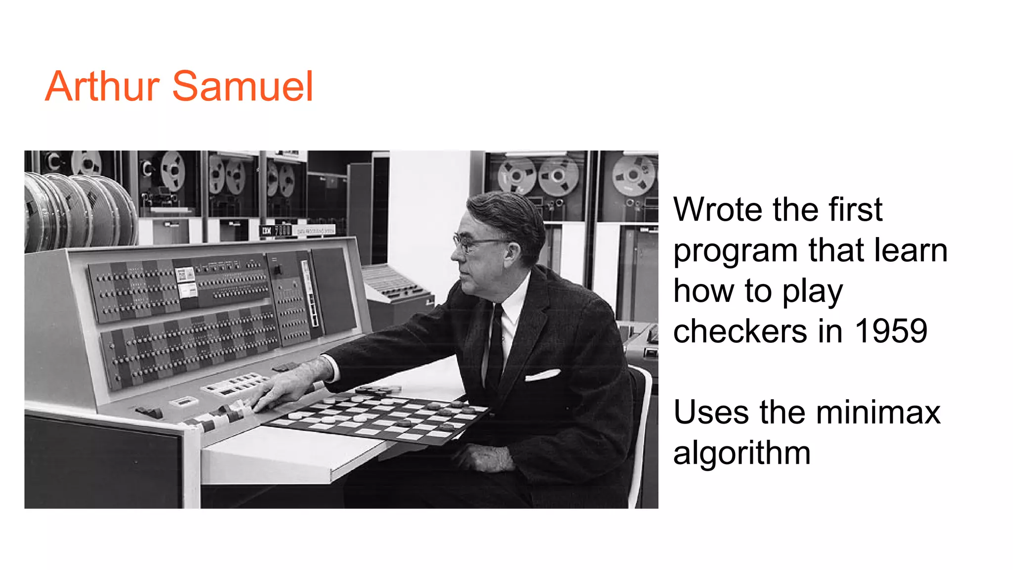 Wrote the first
program that learn
how to play
checkers in 1959
Uses the minimax
algorithm
Arthur Samuel
 
