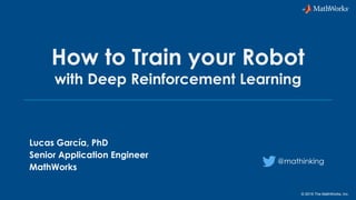 © 2019 The MathWorks, Inc.
How to Train your Robot
with Deep Reinforcement Learning
Lucas García, PhD
Senior Application Engineer
MathWorks
@mathinking
 