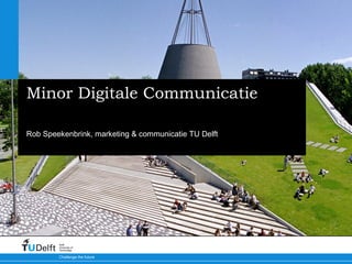 Minor Digitale Communicatie
Rob Speekenbrink, marketing & communicatie TU Delft

Delft
University of
Technology

Challenge the future

 