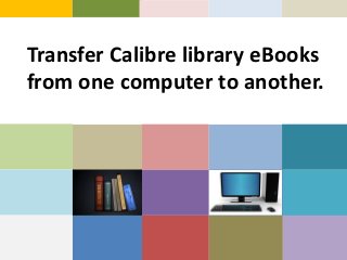 Transfer Calibre library eBooks
from one computer to another.
 