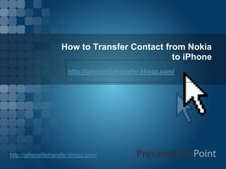 How to Transfer Contact from Nokia
                                               to iPhone
                        http://iphonefiletransfer.khozz.com/




http://iphonefiletransfer.khozz.com/
 