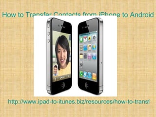 How to Transfer Contacts from iPhone to Android




 http://www.ipad-to-itunes.biz/resources/how-to-transfer-
 