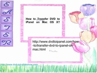 How to Transfer DVD to
                     iPanel on Mac OS X?




                           http://www.dvdtoipanel.com/how
                           -to/transfer-dvd-to-ipanel-on-
                           mac.html



http://www.dvd-ppt-slideshow.com
 