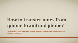 How to transfer notes from
iphone to android phone?
From: http://www.leawo.org/tutorial/how-to-transfer-notes-from-iphone-to-
android-phone.html
 
