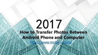 2017
https://www.mobikin.com/
How to Transfer Photos Between
Android Phone and Computer
 