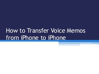 How to Transfer Voice Memos
from iPhone to iPhone
 