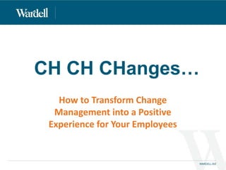 CH CH CHanges…
How to Transform Change
Management into a Positive
Experience for Your Employees
 
