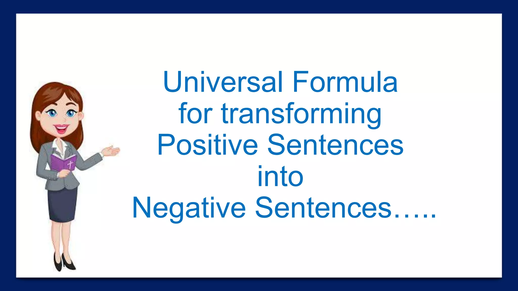 Universal Formula
for transforming
Positive Sentences
into
Negative Sentences…..
 