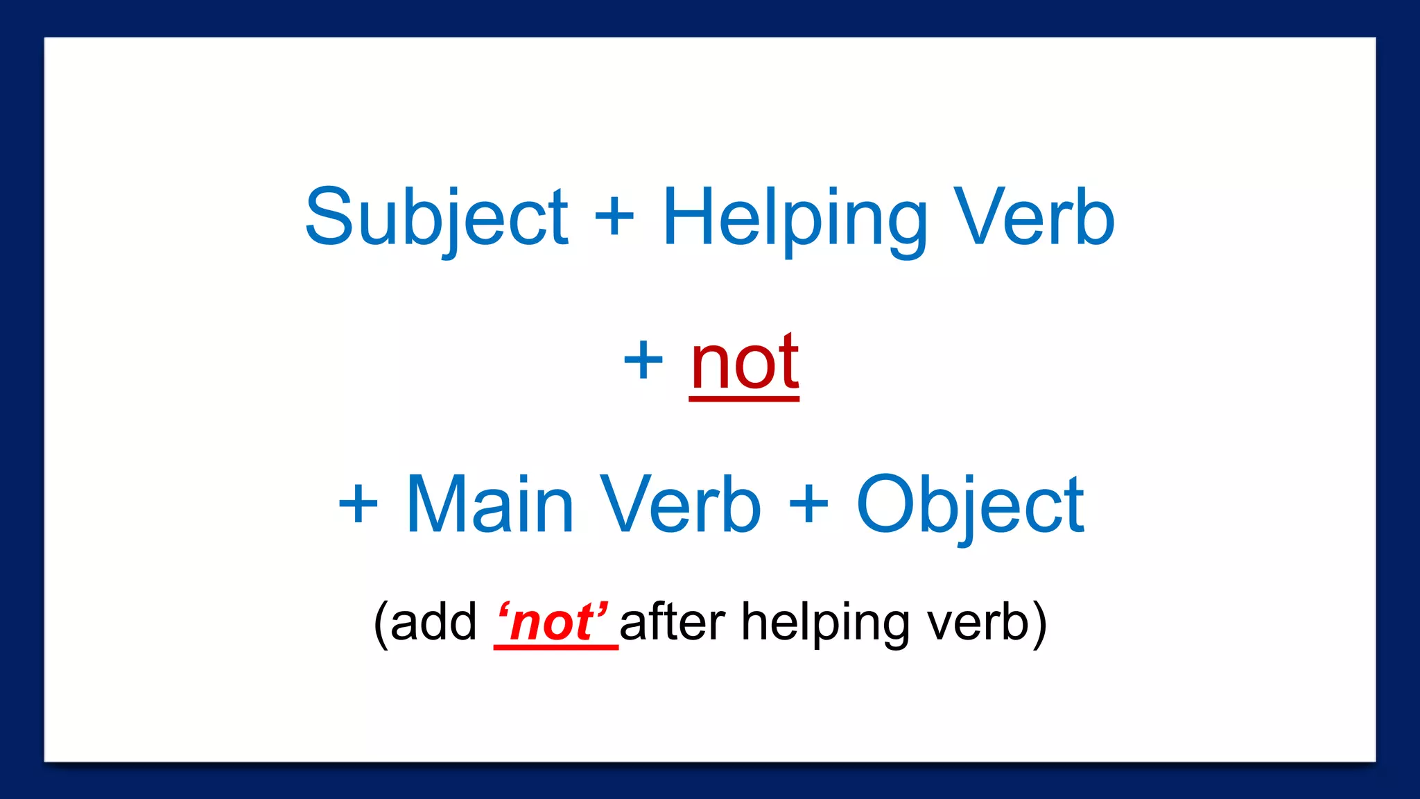 Subject + Helping Verb
+ not
+ Main Verb + Object
(add ‘not’ after helping verb)
 