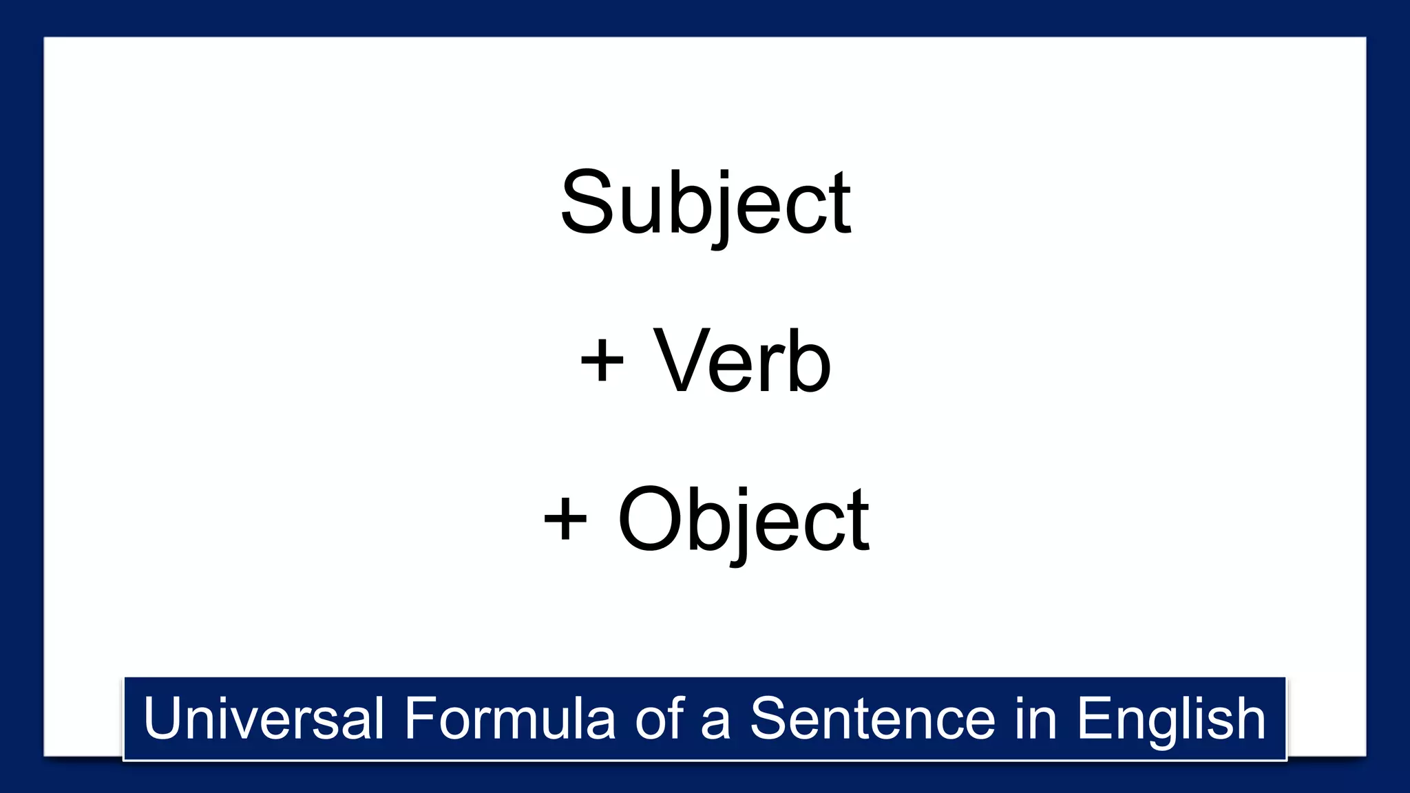 Subject
+ Verb
+ Object
Universal Formula of a Sentence in English
 