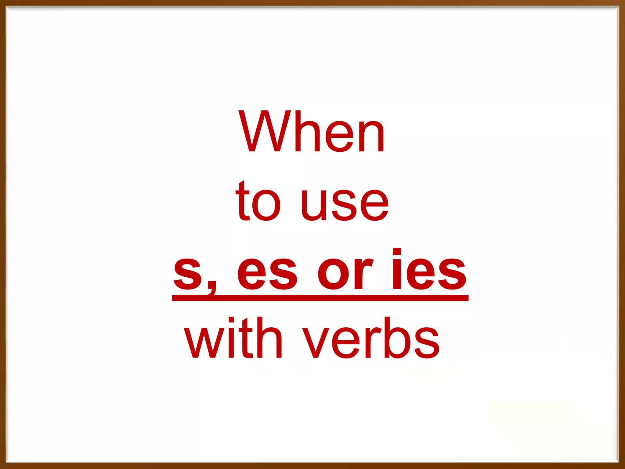 When
to use
s, es or ies
with verbs

 