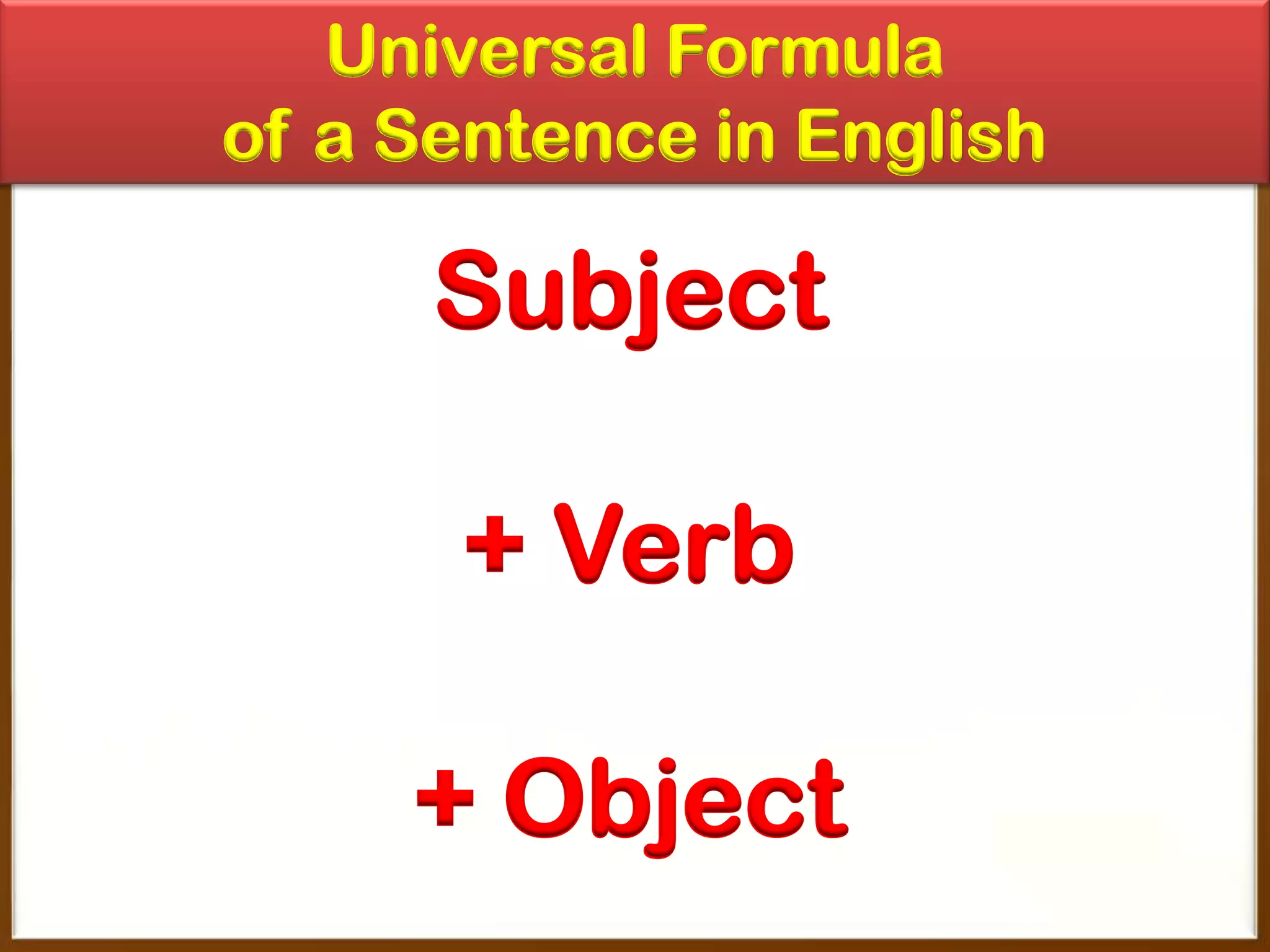 Universal Formula
of a Sentence in English

Subject

+ Verb
+ Object

 