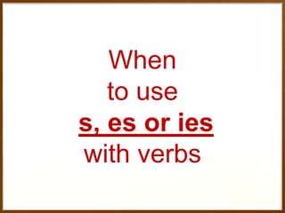 When
to use
s, es or ies
with verbs

 