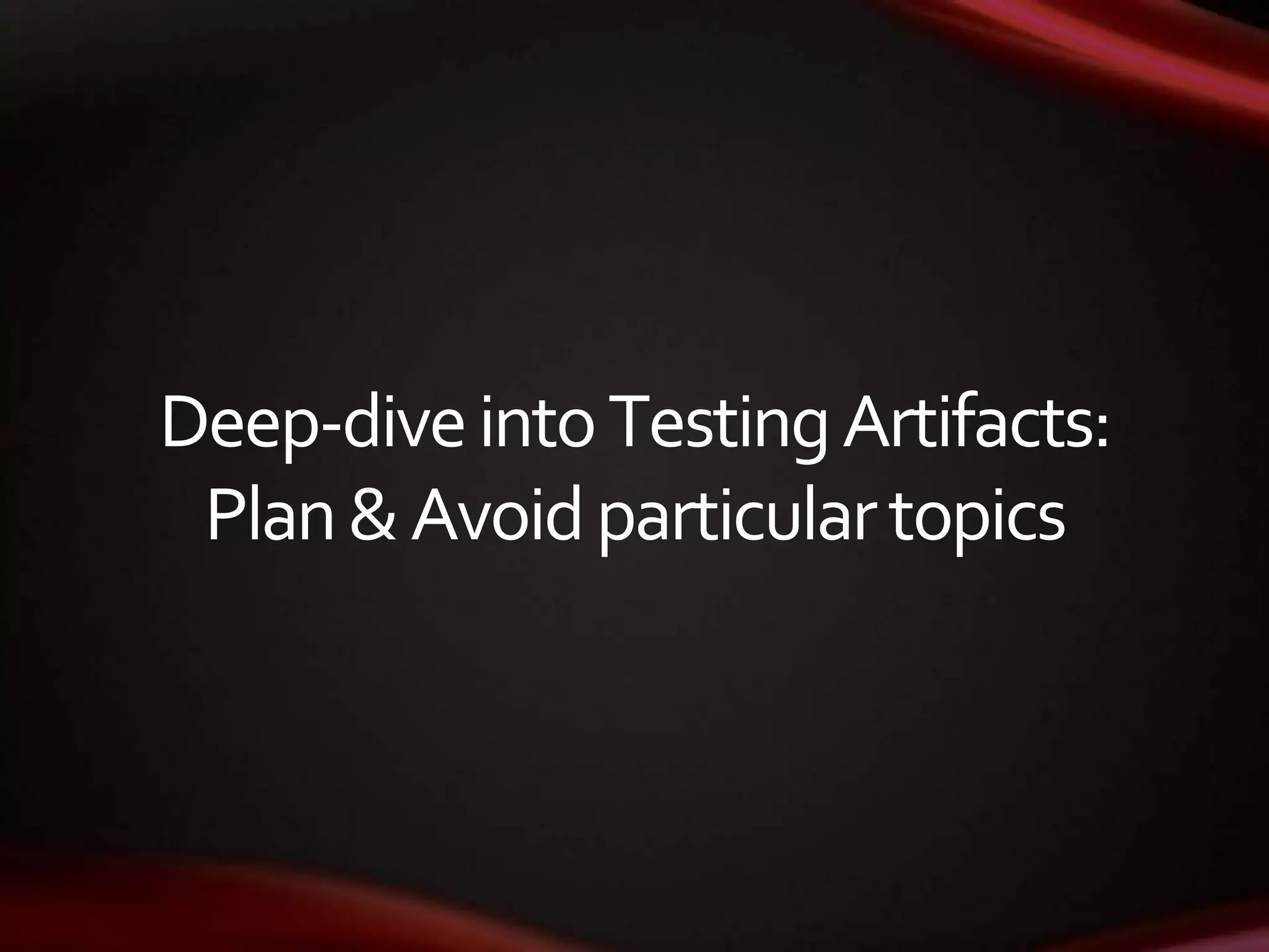 Deep-diveintoTestingArtifacts:
Plan&Avoidparticulartopics
 