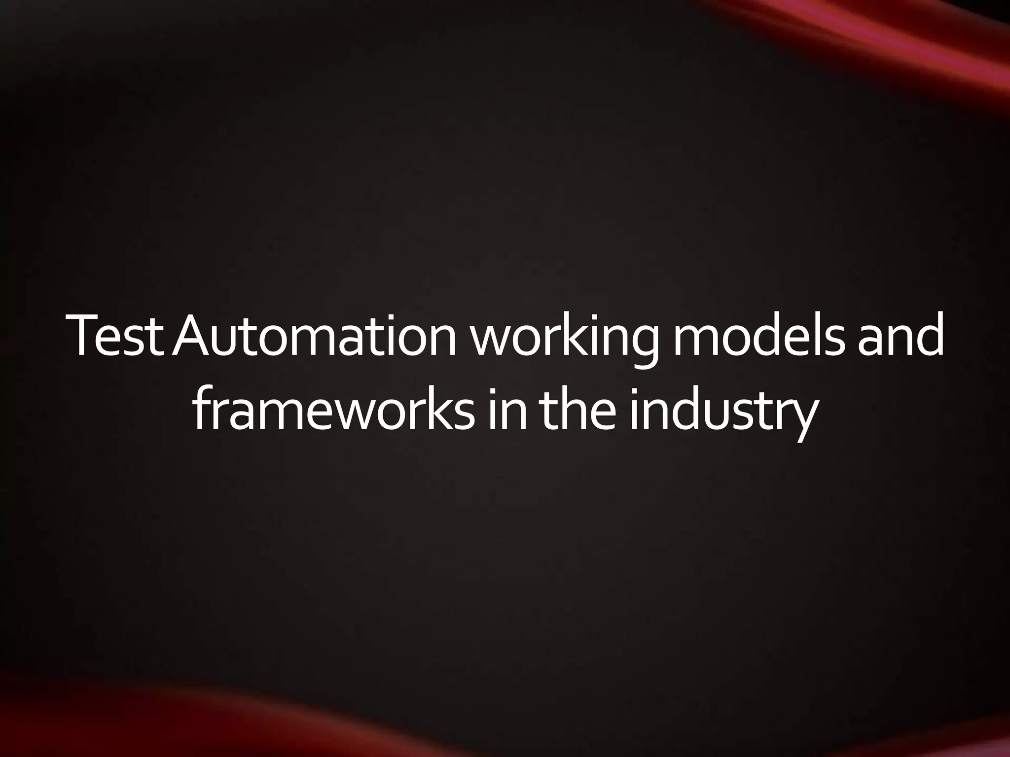TestAutomationworkingmodelsand
frameworksintheindustry
 