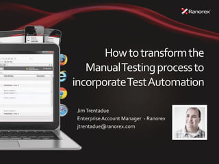 Howtotransformthe
ManualTestingprocessto
incorporateTestAutomation
JimTrentadue
EnterpriseAccount Manager - Ranorex
jtrentadue@ranorex.com
 