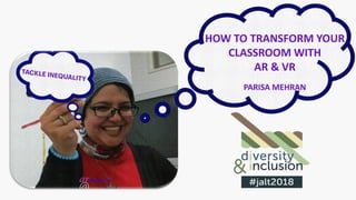 HOW TO TRANSFORM YOUR
CLASSROOM WITH
AR & VR
PARISA MEHRAN
 