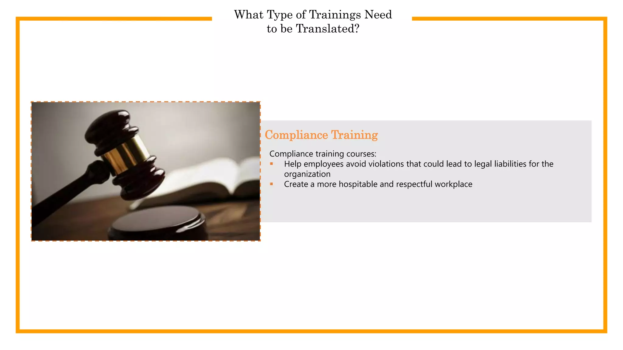 What Type of Trainings Need
to be Translated?
Compliance training courses:
 Help employees avoid violations that could lead to legal liabilities for the
organization
 Create a more hospitable and respectful workplace
Compliance Training
 