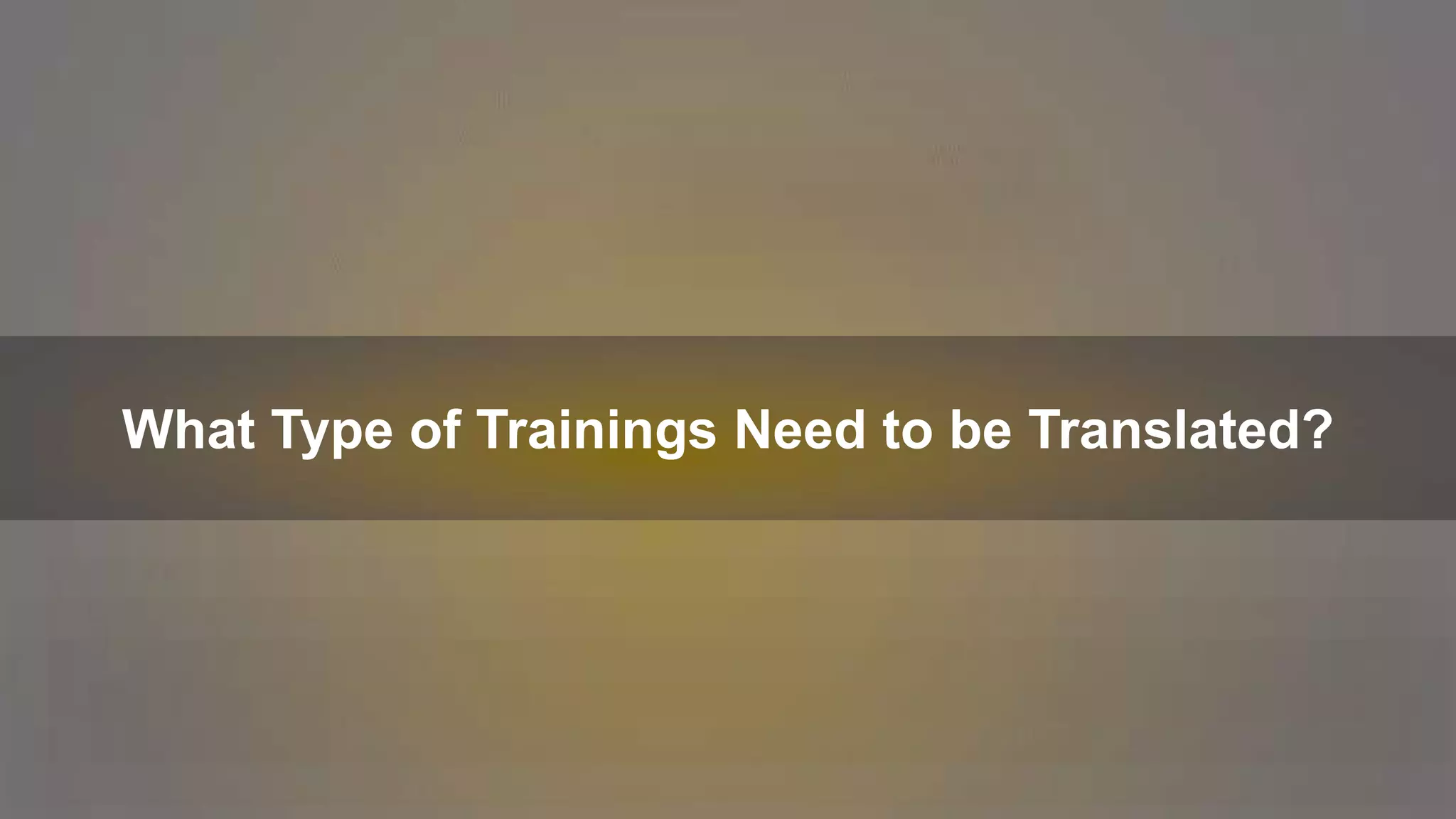 What Type of Trainings Need to be Translated?
 