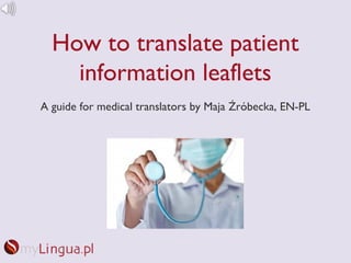 How to translate patient
    information leaflets
A guide for medical translators by Maja Źróbecka, EN-PL
 