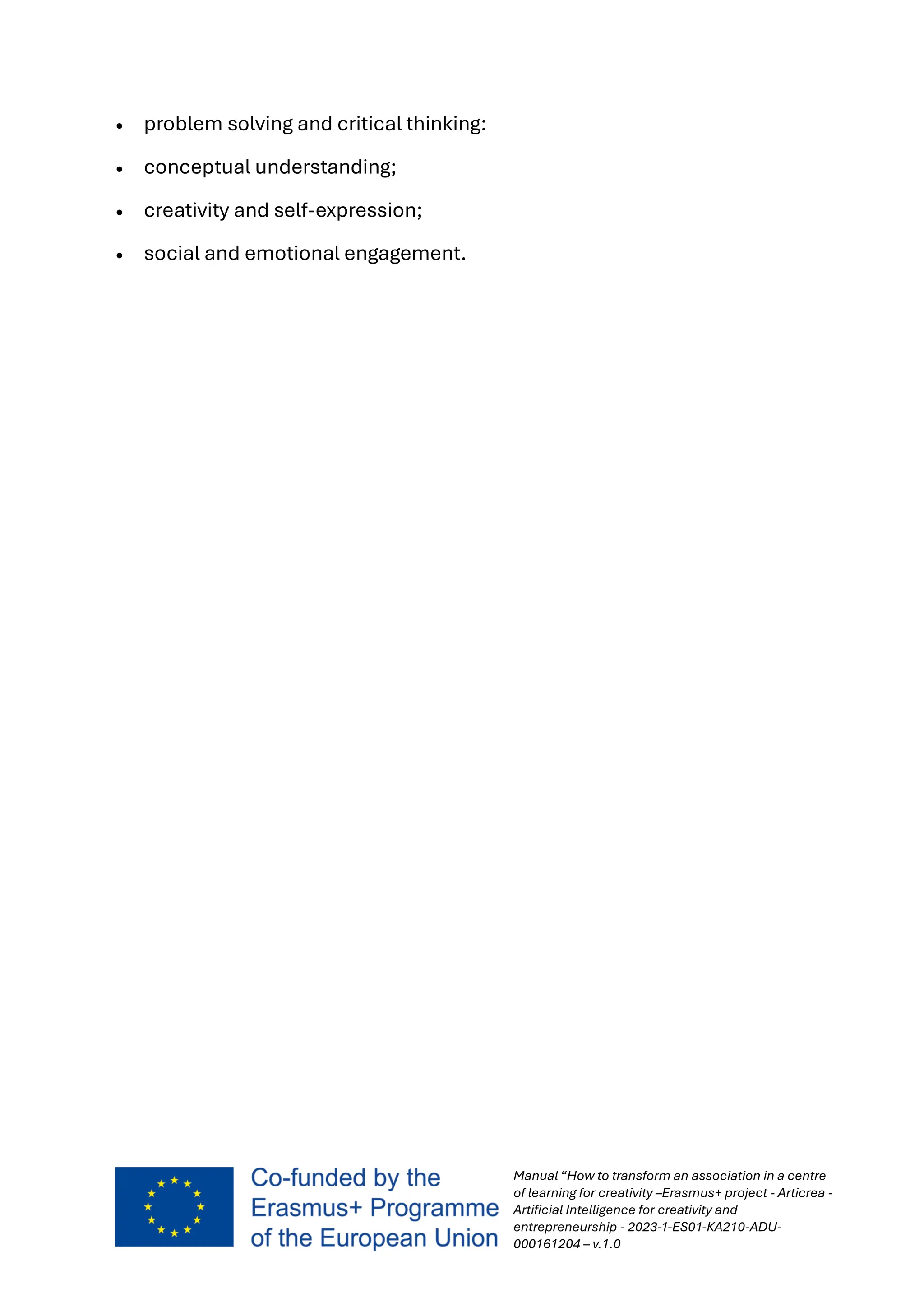 Manual “How to transform an association in a centre
of learning for creativity –Erasmus+ project - Articrea -
Artificial Intelligence for creativity and
entrepreneurship - 2023-1-ES01-KA210-ADU-
000161204 – v.1.0
• problem solving and critical thinking:
• conceptual understanding;
• creativity and self-expression;
• social and emotional engagement.
 