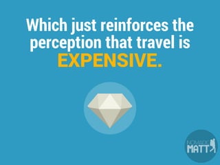 Which just reinforces the
perception that travel is
EXPENSIVE.
 