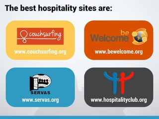 www.couchsurﬁng.org
www.servas.org
www.bewelcome.org
www.hospitalityclub.org
The best hospitality sites are:
 