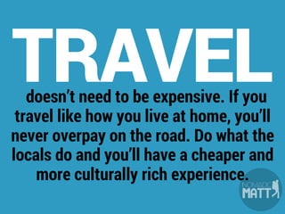 Budget travel is about
FINDING VALUE and ignoring
mainstream resorts, hotels, and
restaurants. It’s about traveling
OUTSID...