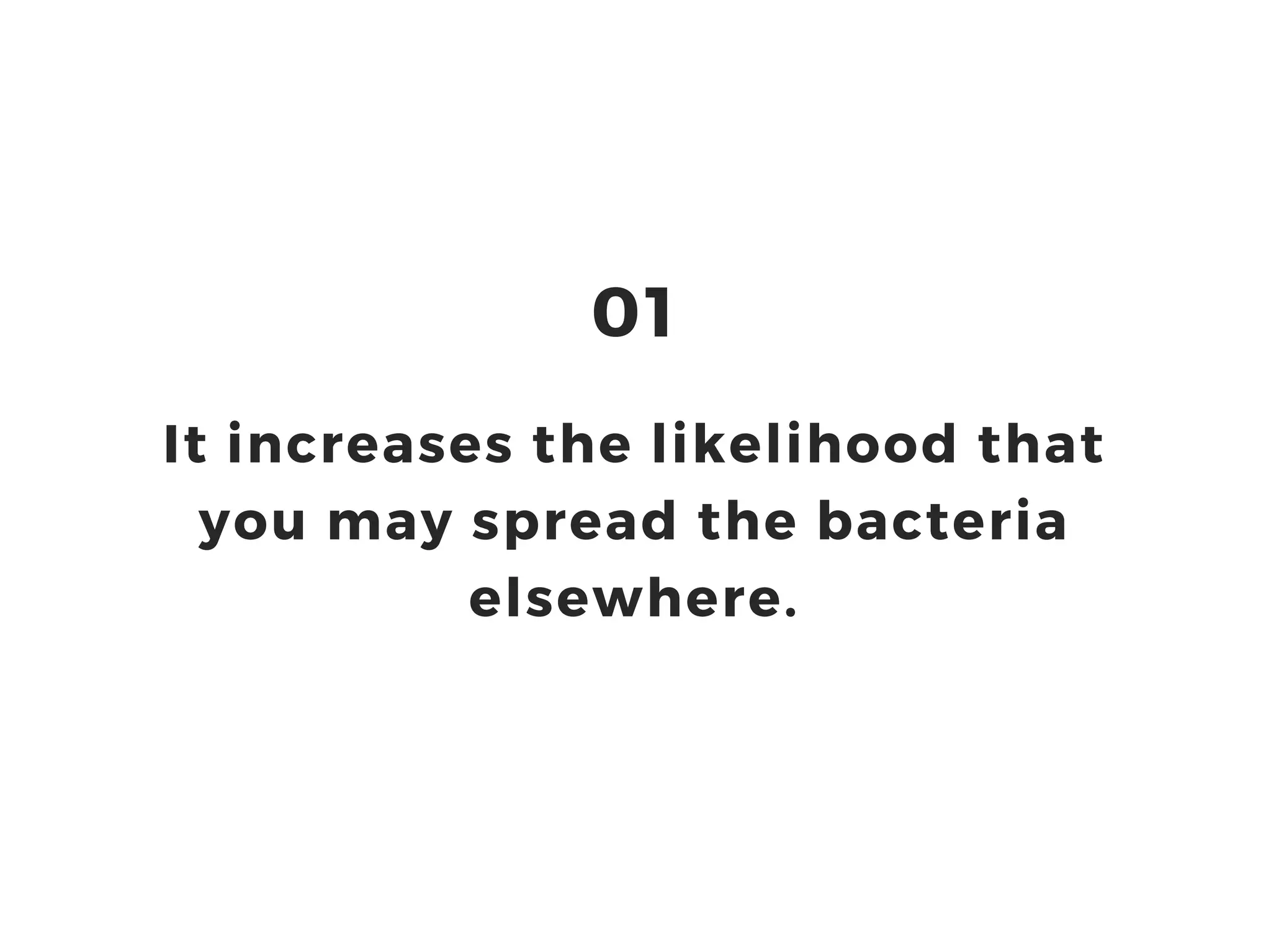 It increases the likelihood that
you may spread the bacteria
elsewhere.
01