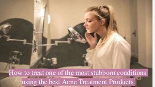 How to treat one of the most stubborn conditions
using the best Acne Treatment Products
 