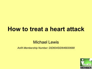 How to treat a heart attack Michael Lewis AofA Membership Number: DID604SID646830688 