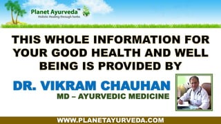 DR. VIKRAM CHAUHAN
MD – AYURVEDIC MEDICINE
WWW.PLANETAYURVEDA.COM
 
