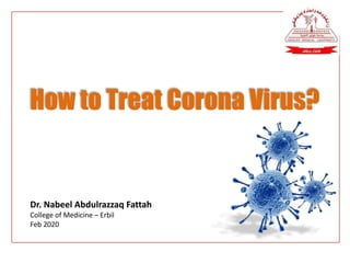 Dr. Nabeel Abdulrazzaq Fattah
College of Medicine – Erbil
Feb 2020
How to Treat Corona Virus?
 