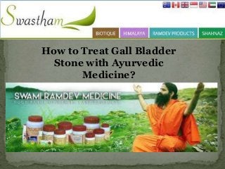 How to Treat Gall Bladder 
Stone with Ayurvedic 
Medicine? 
 