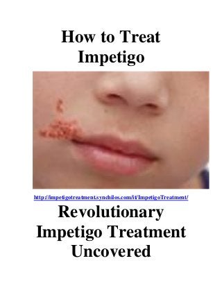 How to Treat
Impetigo
http://impetigotreatment.synchilos.com/it/ImpetigoTreatment/
Revolutionary
Impetigo Treatment
Uncovered
 