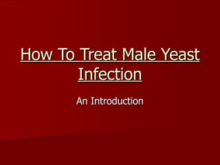 How To Treat Male Yeast
       Infection
       An Introduction
 