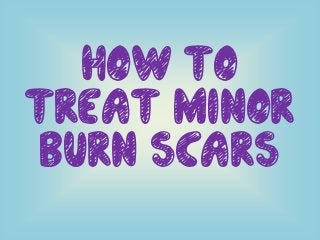 How To
Treat Minor
Burn Scars
 