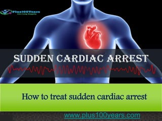 How to treat sudden cardiac arrest
www.plus100years.com
 